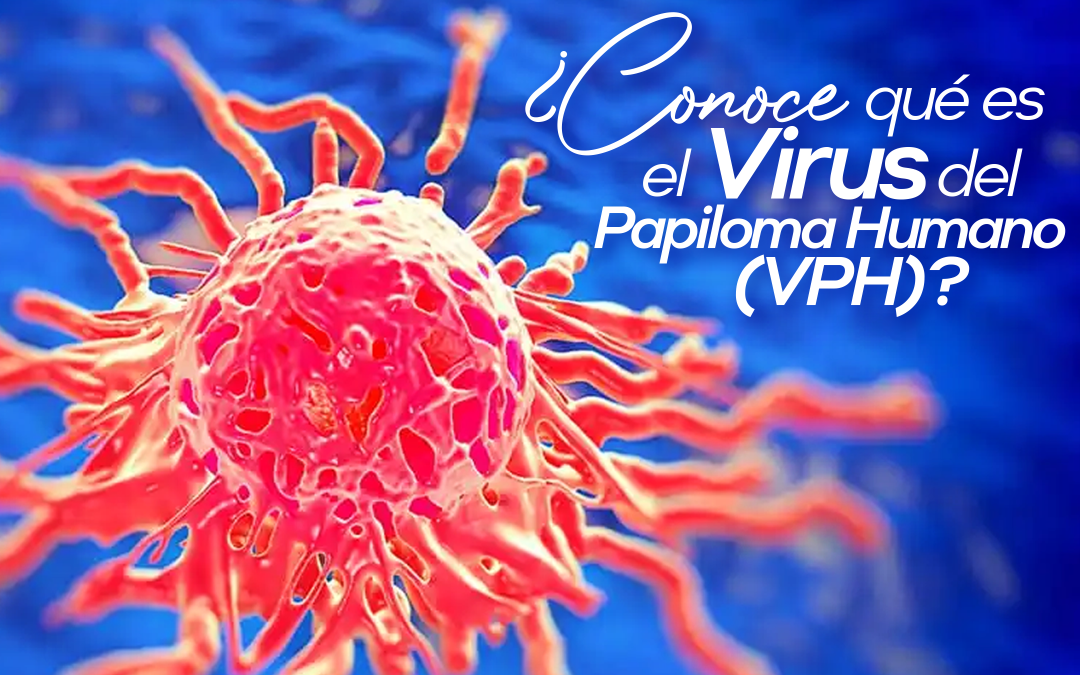 ¿Conoces qué es el Virus del Papiloma Humano (VPH)?